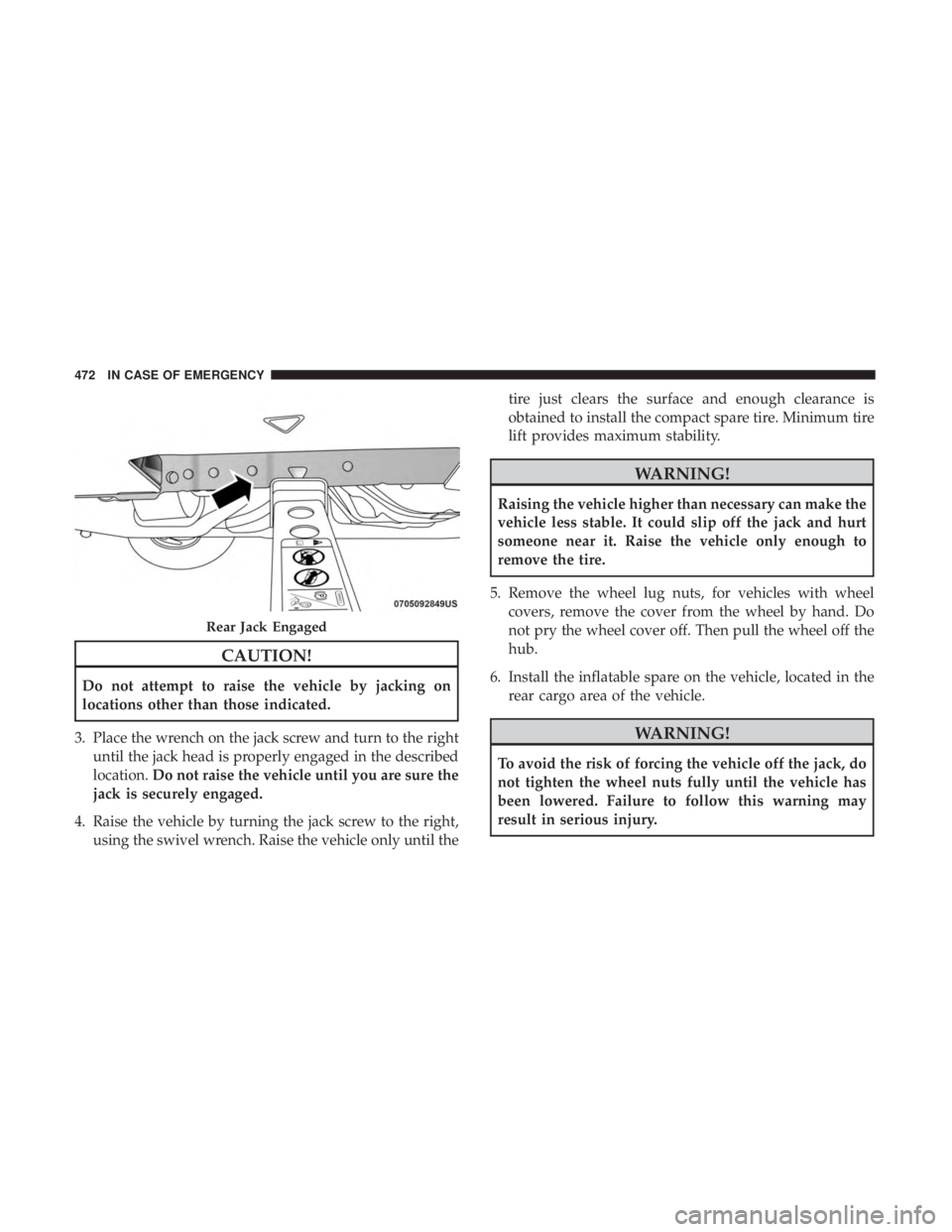 CHRYSLER PACIFICA 2019 Owners Manual CAUTION!
Do not attempt to raise the vehicle by jacking on
locations other than those indicated.
3. Place the wrench on the jack screw and turn to the right until the jack head is properly engaged in CHRYSLER PACIFICA 2019 Owners Manual CAUTION!
Do not attempt to raise the vehicle by jacking on
locations other than those indicated.
3. Place the wrench on the jack screw and turn to the right until the jack head is properly engaged in