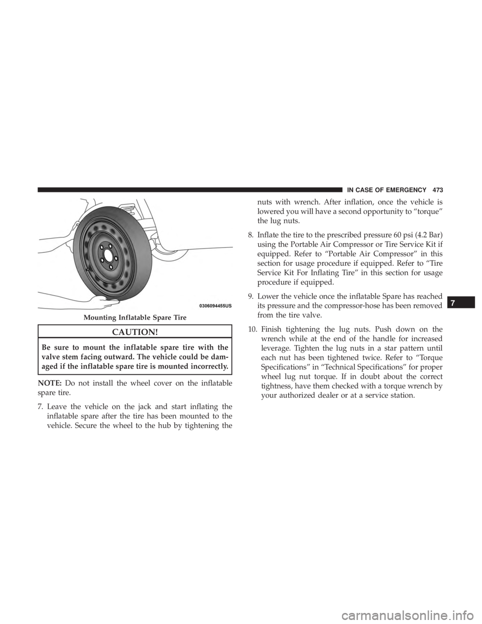 CHRYSLER PACIFICA 2019 User Guide CAUTION!
Be sure to mount the inflatable spare tire with the
valve stem facing outward. The vehicle could be dam-
aged if the inflatable spare tire is mounted incorrectly.
NOTE: Do not install the whe