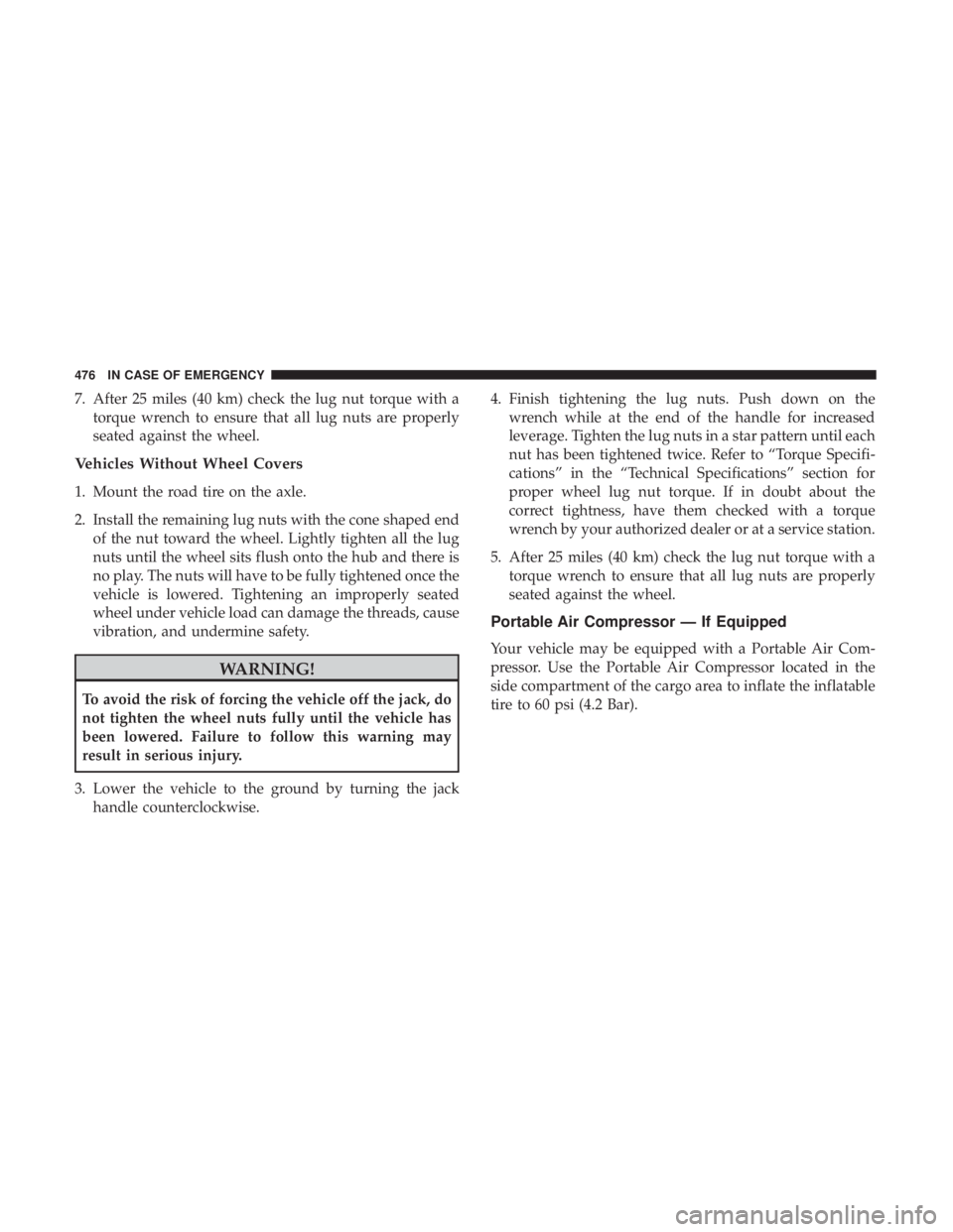 CHRYSLER PACIFICA 2019 Owners Manual 7. After 25 miles (40 km) check the lug nut torque with atorque wrench to ensure that all lug nuts are properly
seated against the wheel.
Vehicles Without Wheel Covers
1. Mount the road tire on the ax CHRYSLER PACIFICA 2019 Owners Manual 7. After 25 miles (40 km) check the lug nut torque with atorque wrench to ensure that all lug nuts are properly
seated against the wheel.
Vehicles Without Wheel Covers
1. Mount the road tire on the ax