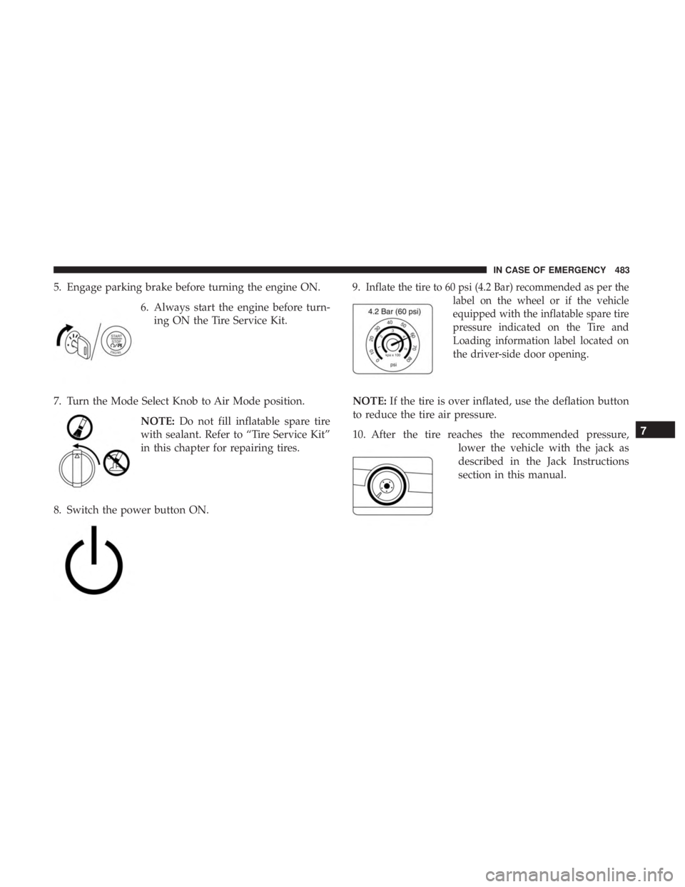 CHRYSLER PACIFICA 2019 User Guide 5. Engage parking brake before turning the engine ON.6. Always start the engine before turn-ing ON the Tire Service Kit.
7. Turn the Mode Select Knob to Air Mode position. NOTE:Do not fill inflatable 