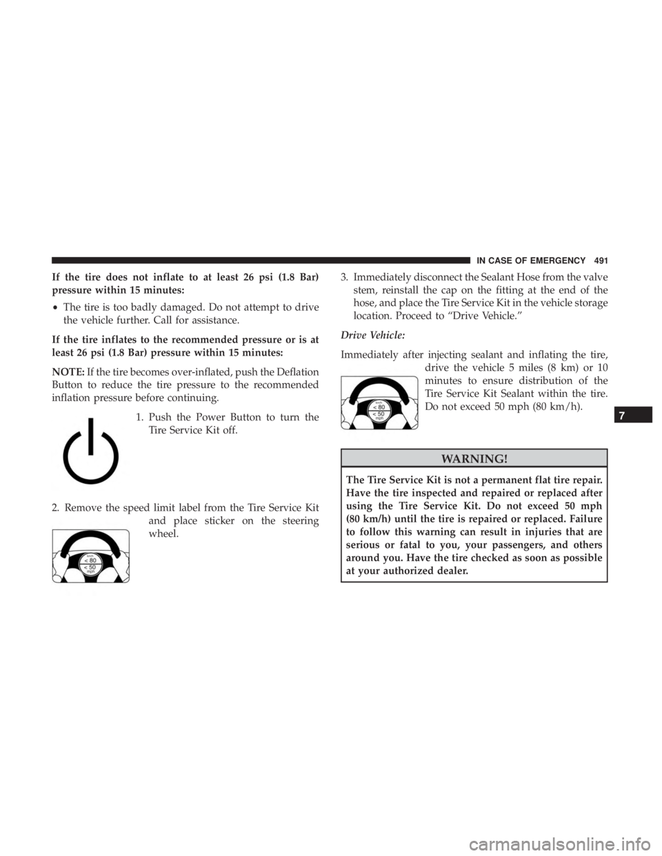 CHRYSLER PACIFICA 2019 Owners Manual If the tire does not inflate to at least 26 psi (1.8 Bar)
pressure within 15 minutes:
•The tire is too badly damaged. Do not attempt to drive
the vehicle further. Call for assistance.
If the tire in CHRYSLER PACIFICA 2019 Owners Manual If the tire does not inflate to at least 26 psi (1.8 Bar)
pressure within 15 minutes:
•The tire is too badly damaged. Do not attempt to drive
the vehicle further. Call for assistance.
If the tire in
