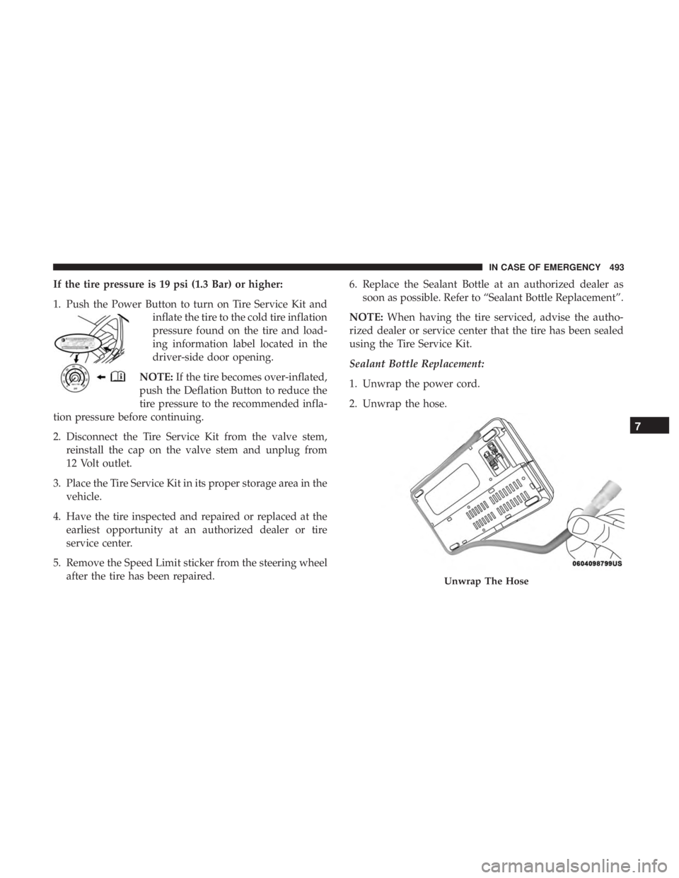 CHRYSLER PACIFICA 2019 Owners Manual If the tire pressure is 19 psi (1.3 Bar) or higher:
1. Push the Power Button to turn on Tire Service Kit andinflate the tire to the cold tire inflation
pressure found on the tire and load-
ing informa CHRYSLER PACIFICA 2019 Owners Manual If the tire pressure is 19 psi (1.3 Bar) or higher:
1. Push the Power Button to turn on Tire Service Kit andinflate the tire to the cold tire inflation
pressure found on the tire and load-
ing informa