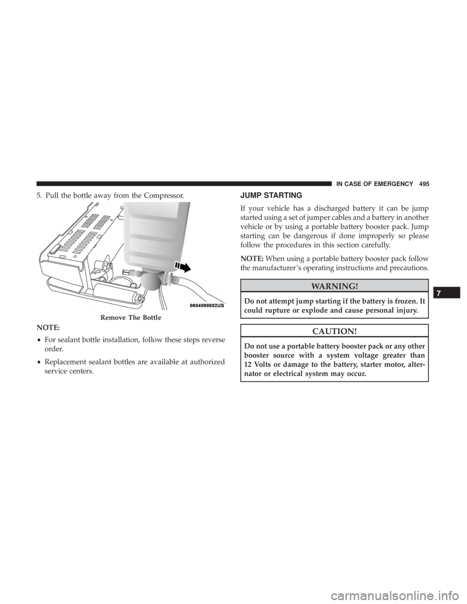 CHRYSLER PACIFICA 2019  Owners Manual 5. Pull the bottle away from the Compressor.
NOTE:
•For sealant bottle installation, follow these steps reverse
order.
• Replacement sealant bottles are available at authorized
service centers.JUM