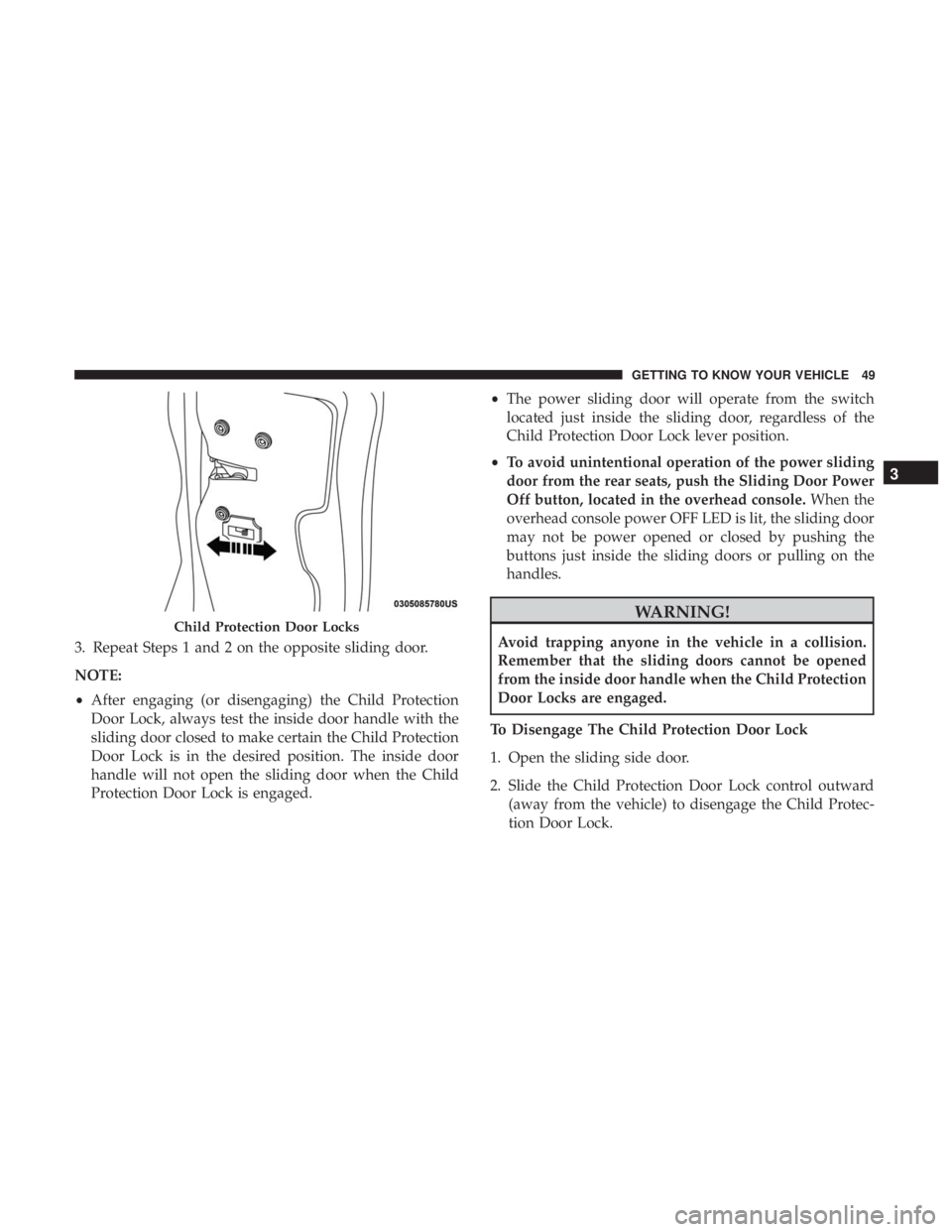 CHRYSLER PACIFICA 2019 Workshop Manual 3. Repeat Steps 1 and 2 on the opposite sliding door.
NOTE:
•After engaging (or disengaging) the Child Protection
Door Lock, always test the inside door handle with the
sliding door closed to make c