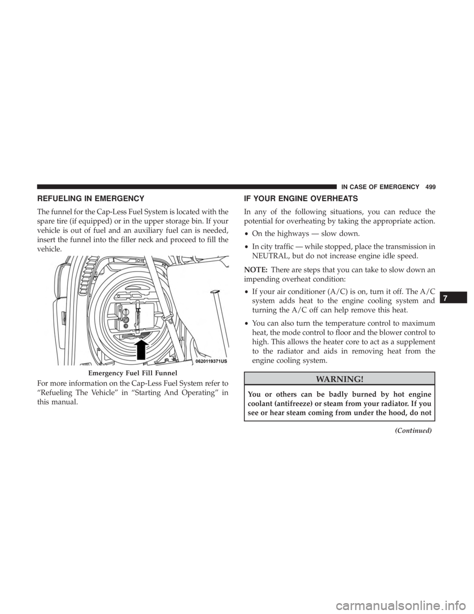 CHRYSLER PACIFICA 2019 User Guide REFUELING IN EMERGENCY
The funnel for the Cap-Less Fuel System is located with the
spare tire (if equipped) or in the upper storage bin. If your
vehicle is out of fuel and an auxiliary fuel can is nee