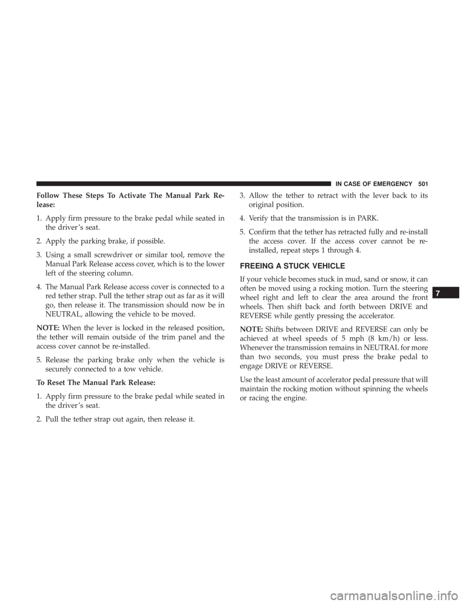 CHRYSLER PACIFICA 2019  Owners Manual Follow These Steps To Activate The Manual Park Re-
lease:
1. Apply firm pressure to the brake pedal while seated inthe driver ’s seat.
2. Apply the parking brake, if possible.
3. Using a small screw