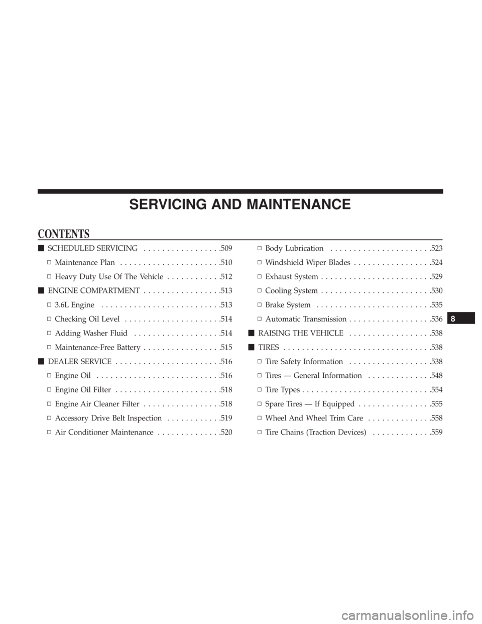 CHRYSLER PACIFICA 2019 Service Manual SERVICING AND MAINTENANCE
CONTENTS
SCHEDULED SERVICING .................509
▫ Maintenance Plan ..................... .510
▫ Heavy Duty Use Of The Vehicle ............512
 ENGINE COMPARTMENT ....