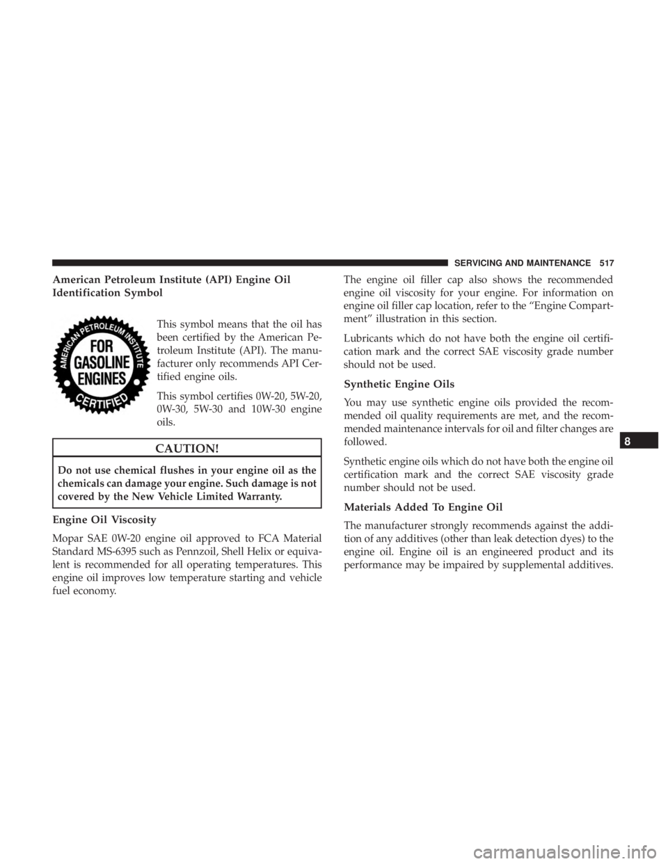 CHRYSLER PACIFICA 2019 Owners Manual American Petroleum Institute (API) Engine Oil
Identification Symbol
This symbol means that the oil has
been certified by the American Pe-
troleum Institute (API). The manu-
facturer only recommends AP CHRYSLER PACIFICA 2019 Owners Manual American Petroleum Institute (API) Engine Oil
Identification Symbol
This symbol means that the oil has
been certified by the American Pe-
troleum Institute (API). The manu-
facturer only recommends AP