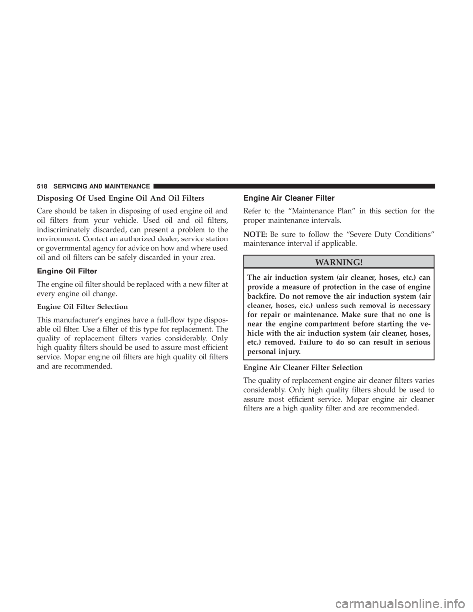 CHRYSLER PACIFICA 2019 Owners Manual Disposing Of Used Engine Oil And Oil Filters
Care should be taken in disposing of used engine oil and
oil filters from your vehicle. Used oil and oil filters,
indiscriminately discarded, can present a CHRYSLER PACIFICA 2019 Owners Manual Disposing Of Used Engine Oil And Oil Filters
Care should be taken in disposing of used engine oil and
oil filters from your vehicle. Used oil and oil filters,
indiscriminately discarded, can present a