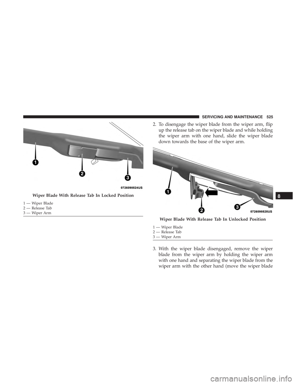 CHRYSLER PACIFICA 2019 Owners Manual 2. To disengage the wiper blade from the wiper arm, flipup the release tab on the wiper blade and while holding
the wiper arm with one hand, slide the wiper blade
down towards the base of the wiper ar CHRYSLER PACIFICA 2019 Owners Manual 2. To disengage the wiper blade from the wiper arm, flipup the release tab on the wiper blade and while holding
the wiper arm with one hand, slide the wiper blade
down towards the base of the wiper ar