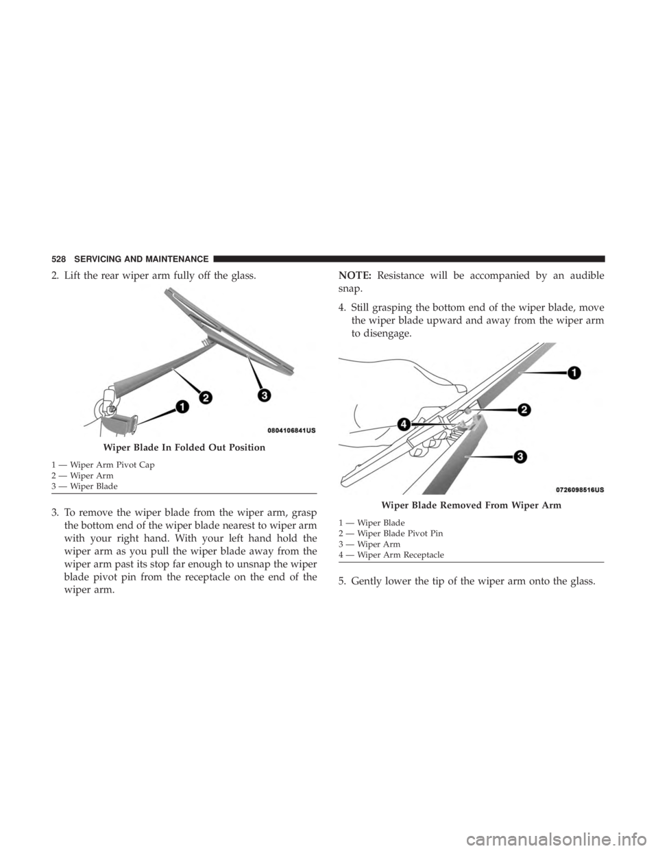 CHRYSLER PACIFICA 2019 Owners Manual 2. Lift the rear wiper arm fully off the glass.
3. To remove the wiper blade from the wiper arm, graspthe bottom end of the wiper blade nearest to wiper arm
with your right hand. With your left hand h CHRYSLER PACIFICA 2019 Owners Manual 2. Lift the rear wiper arm fully off the glass.
3. To remove the wiper blade from the wiper arm, graspthe bottom end of the wiper blade nearest to wiper arm
with your right hand. With your left hand h