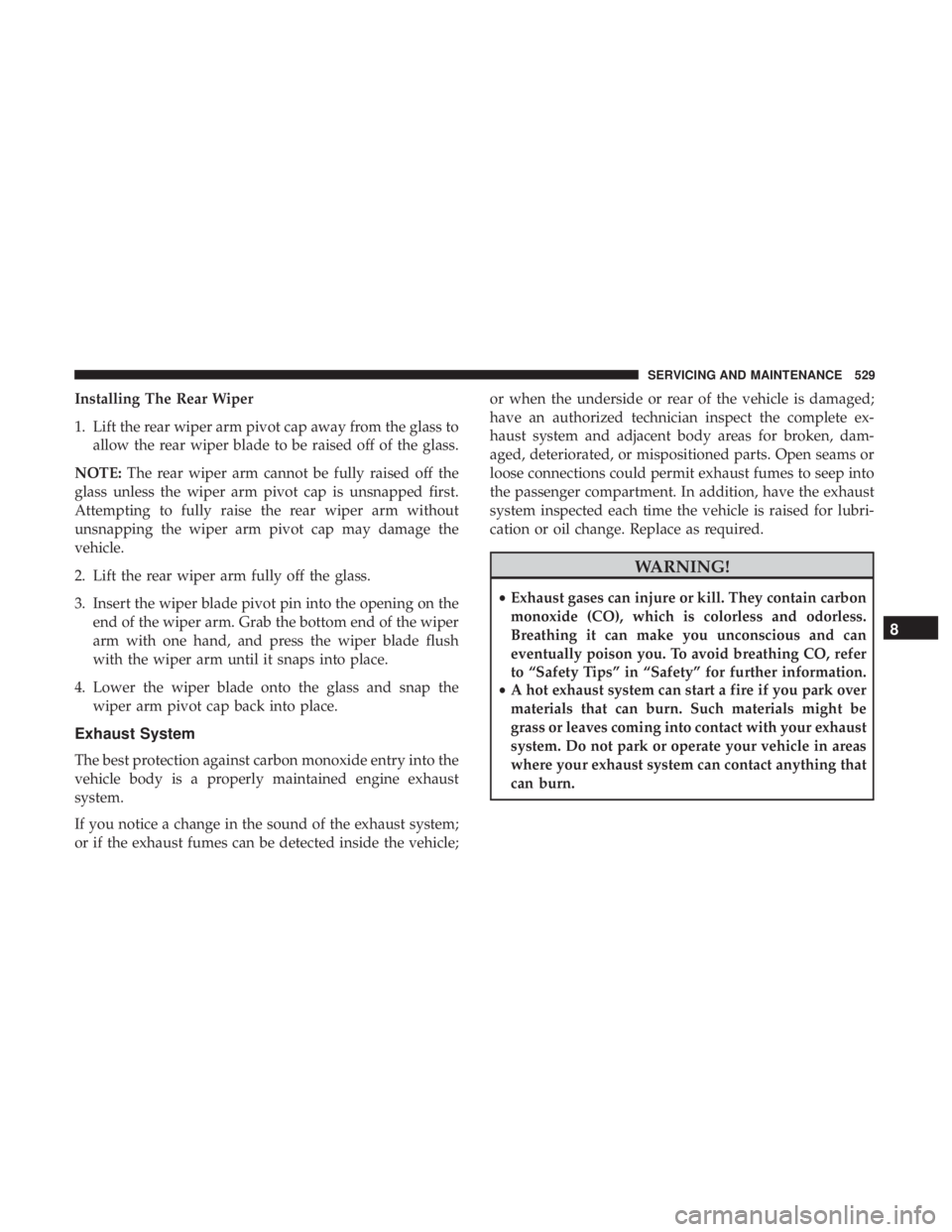 CHRYSLER PACIFICA 2019 Owners Manual Installing The Rear Wiper
1. Lift the rear wiper arm pivot cap away from the glass toallow the rear wiper blade to be raised off of the glass.
NOTE: The rear wiper arm cannot be fully raised off the
g CHRYSLER PACIFICA 2019 Owners Manual Installing The Rear Wiper
1. Lift the rear wiper arm pivot cap away from the glass toallow the rear wiper blade to be raised off of the glass.
NOTE: The rear wiper arm cannot be fully raised off the
g