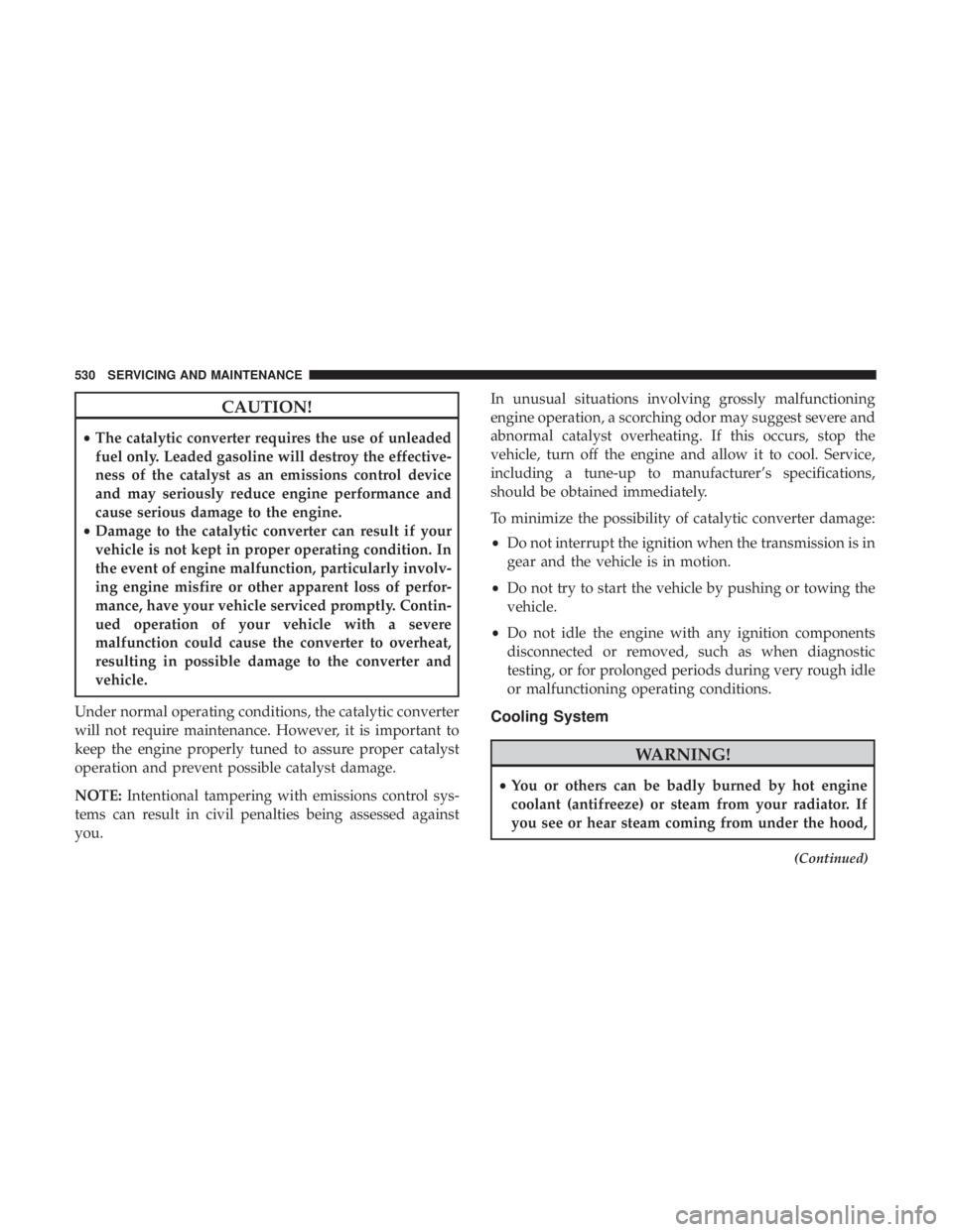 CHRYSLER PACIFICA 2019 Owners Manual CAUTION!
•The catalytic converter requires the use of unleaded
fuel only. Leaded gasoline will destroy the effective-
ness of the catalyst as an emissions control device
and may seriously reduce eng CHRYSLER PACIFICA 2019 Owners Manual CAUTION!
•The catalytic converter requires the use of unleaded
fuel only. Leaded gasoline will destroy the effective-
ness of the catalyst as an emissions control device
and may seriously reduce eng