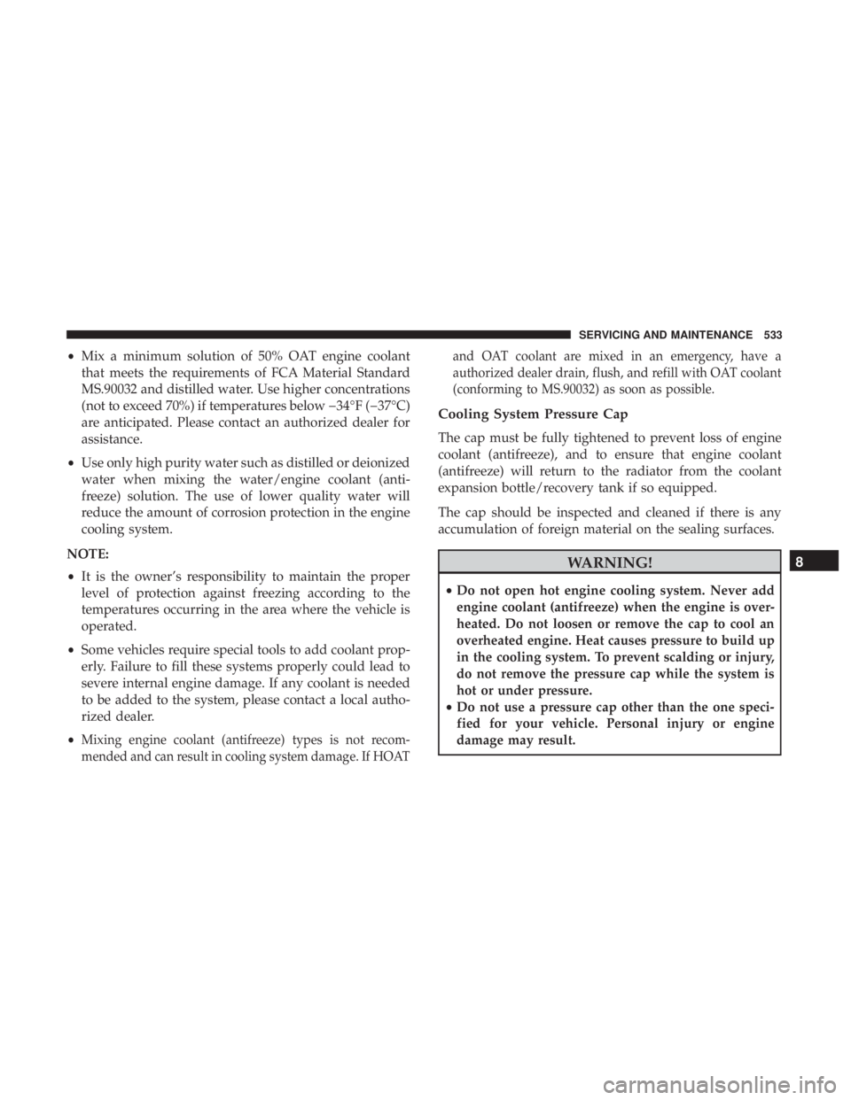 CHRYSLER PACIFICA 2019  Owners Manual •Mix a minimum solution of 50% OAT engine coolant
that meets the requirements of FCA Material Standard
MS.90032 and distilled water. Use higher concentrations
(not to exceed 70%) if temperatures bel