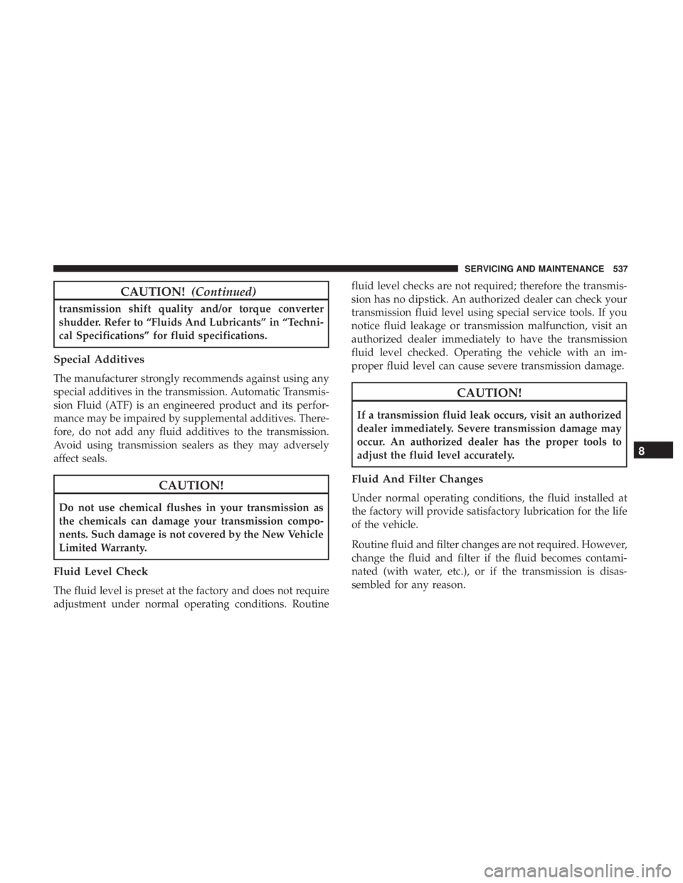 CHRYSLER PACIFICA 2019 Owners Manual CAUTION!(Continued)
transmission shift quality and/or torque converter
shudder. Refer to “Fluids And Lubricants” in “Techni-
cal Specifications” for fluid specifications.
Special Additives
The CHRYSLER PACIFICA 2019 Owners Manual CAUTION!(Continued)
transmission shift quality and/or torque converter
shudder. Refer to “Fluids And Lubricants” in “Techni-
cal Specifications” for fluid specifications.
Special Additives
The