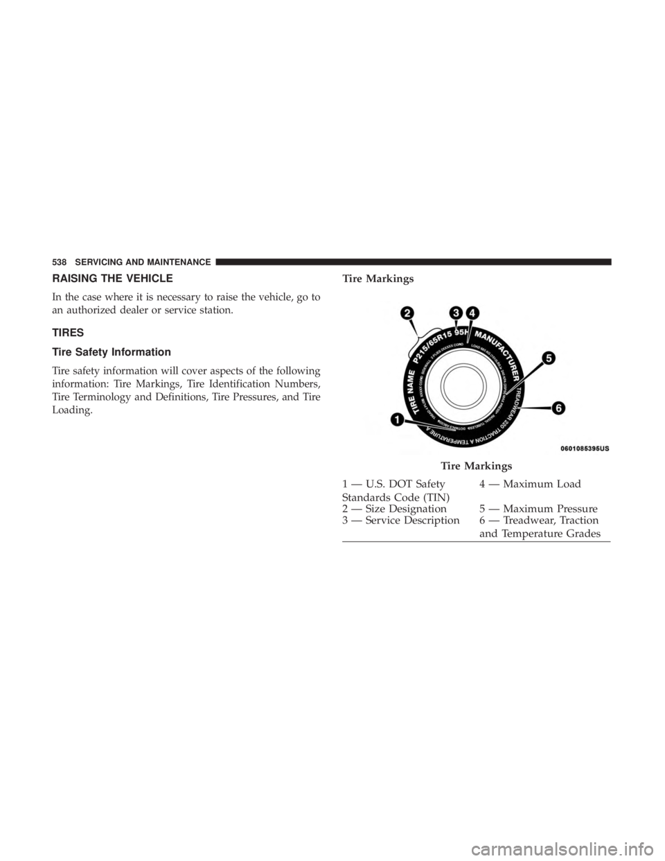 CHRYSLER PACIFICA 2019 Owners Manual RAISING THE VEHICLE
In the case where it is necessary to raise the vehicle, go to
an authorized dealer or service station.
TIRES
Tire Safety Information
Tire safety information will cover aspects of t CHRYSLER PACIFICA 2019 Owners Manual RAISING THE VEHICLE
In the case where it is necessary to raise the vehicle, go to
an authorized dealer or service station.
TIRES
Tire Safety Information
Tire safety information will cover aspects of t