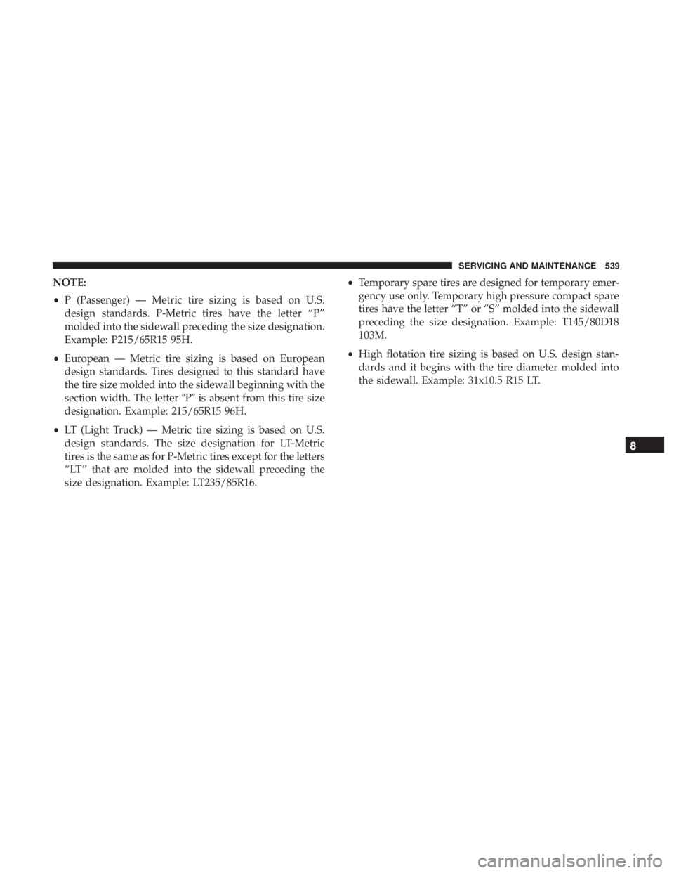 CHRYSLER PACIFICA 2019  Owners Manual NOTE:
•P (Passenger) — Metric tire sizing is based on U.S.
design standards. P-Metric tires have the letter “P”
molded into the sidewall preceding the size designation.
Example: P215/65R15 95H