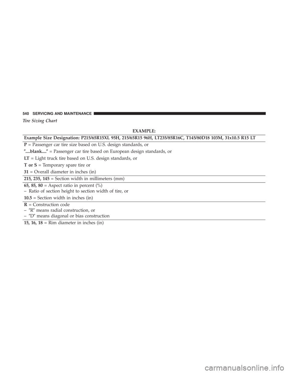 CHRYSLER PACIFICA 2019  Owners Manual Tire Sizing Chart
EXAMPLE:
Example Size Designation: P215/65R15XL 95H, 215/65R15 96H, LT235/85R16C, T145/80D18 103M, 31x10.5 R15 LT
P = Passenger car tire size based on U.S. design standards, or
....