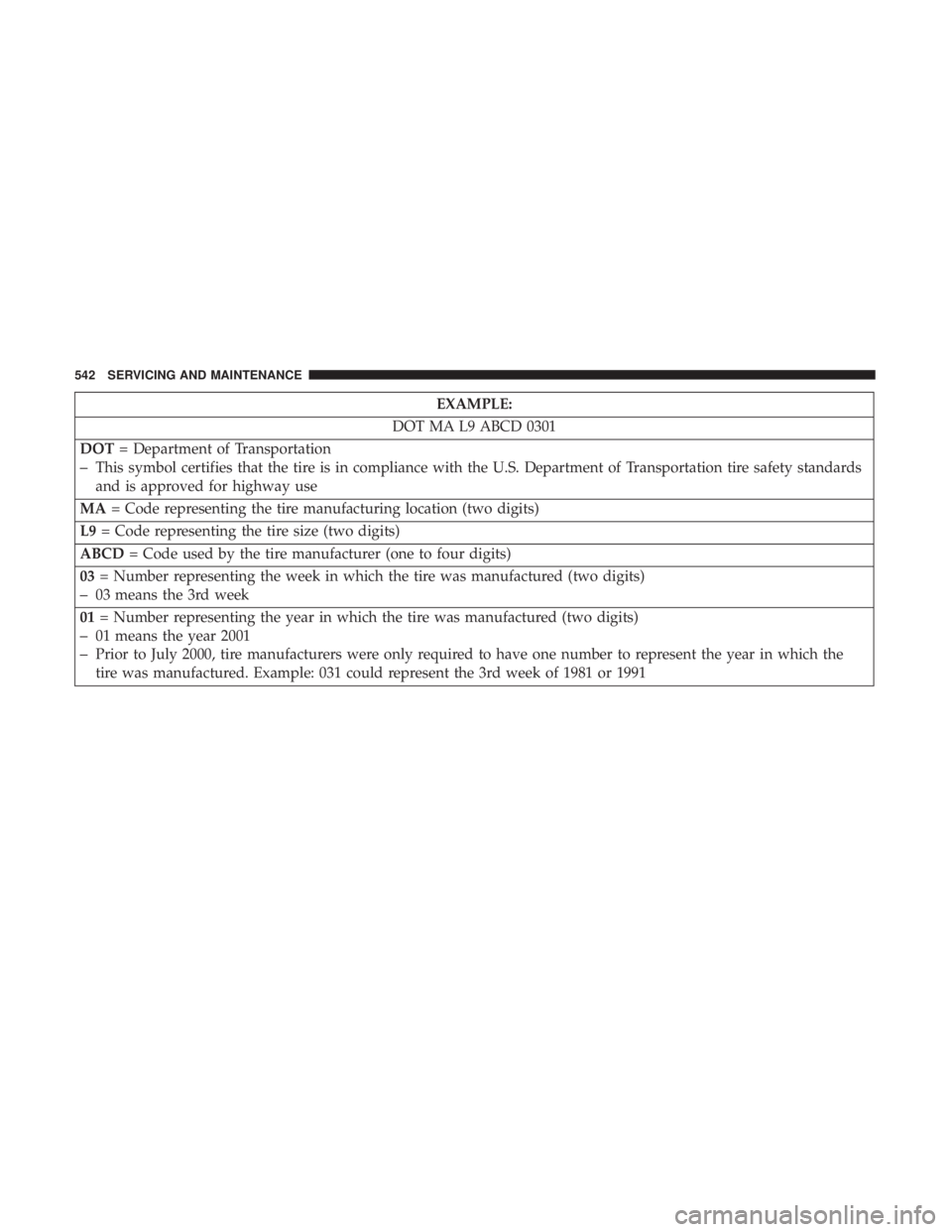 CHRYSLER PACIFICA 2019  Owners Manual EXAMPLE:
DOT MA L9 ABCD 0301
DOT = Department of Transportation
–This symbol certifies that the tire is in compliance with the U.S. Department of Transportation tire safety standards
and is approved