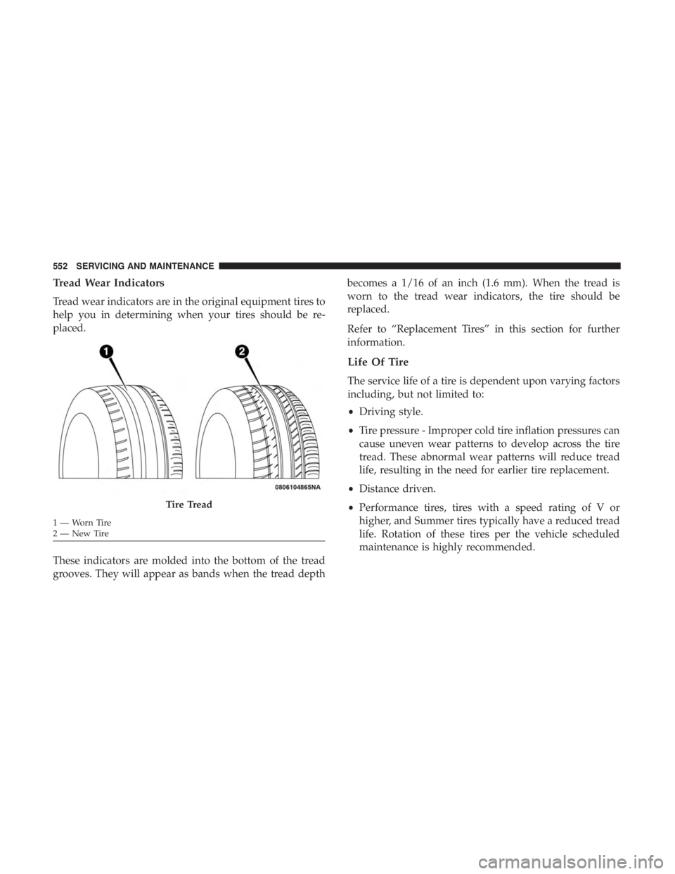 CHRYSLER PACIFICA 2019 Owners Manual Tread Wear Indicators
Tread wear indicators are in the original equipment tires to
help you in determining when your tires should be re-
placed.
These indicators are molded into the bottom of the trea CHRYSLER PACIFICA 2019 Owners Manual Tread Wear Indicators
Tread wear indicators are in the original equipment tires to
help you in determining when your tires should be re-
placed.
These indicators are molded into the bottom of the trea