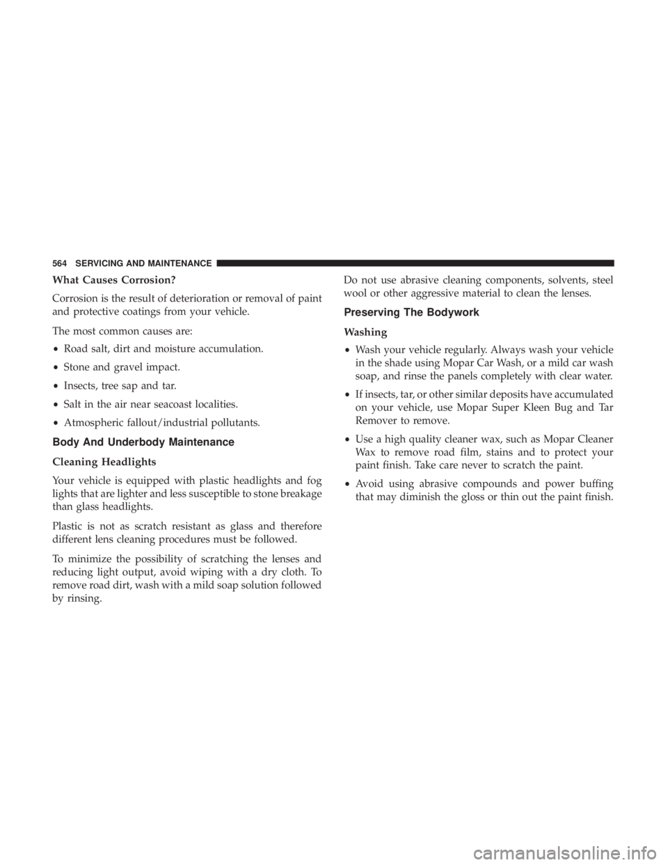 CHRYSLER PACIFICA 2019 Owners Manual What Causes Corrosion?
Corrosion is the result of deterioration or removal of paint
and protective coatings from your vehicle.
The most common causes are:
•Road salt, dirt and moisture accumulation. CHRYSLER PACIFICA 2019 Owners Manual What Causes Corrosion?
Corrosion is the result of deterioration or removal of paint
and protective coatings from your vehicle.
The most common causes are:
•Road salt, dirt and moisture accumulation.