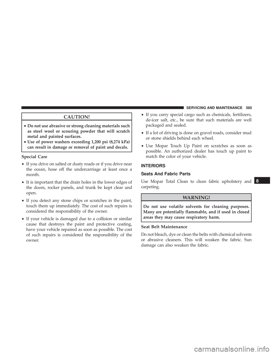CHRYSLER PACIFICA 2019 Owners Manual CAUTION!
•Do not use abrasive or strong cleaning materials such
as steel wool or scouring powder that will scratch
metal and painted surfaces.
•
Use of power washers exceeding 1,200 psi (8,274 kPa CHRYSLER PACIFICA 2019 Owners Manual CAUTION!
•Do not use abrasive or strong cleaning materials such
as steel wool or scouring powder that will scratch
metal and painted surfaces.
•
Use of power washers exceeding 1,200 psi (8,274 kPa