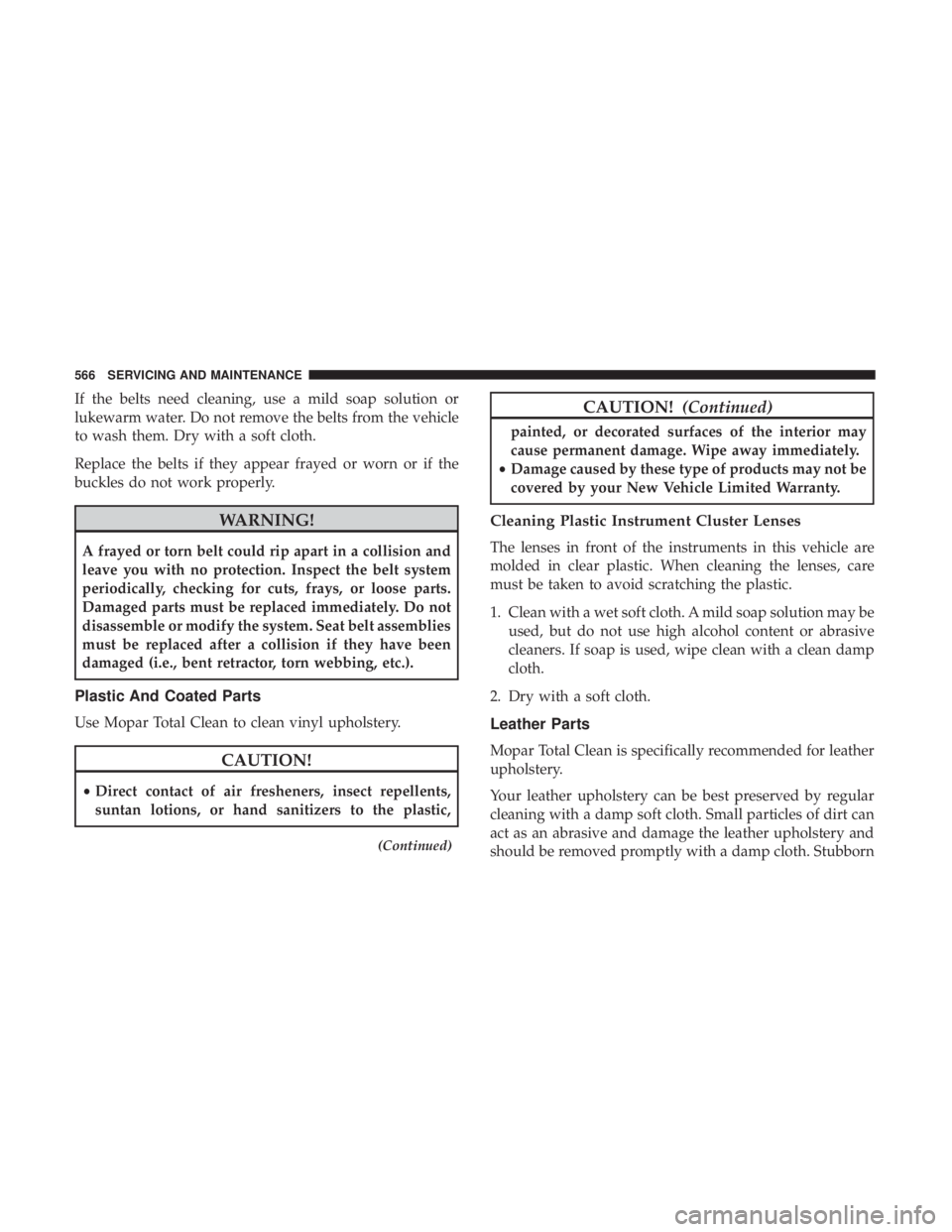 CHRYSLER PACIFICA 2019 Owners Manual If the belts need cleaning, use a mild soap solution or
lukewarm water. Do not remove the belts from the vehicle
to wash them. Dry with a soft cloth.
Replace the belts if they appear frayed or worn or CHRYSLER PACIFICA 2019 Owners Manual If the belts need cleaning, use a mild soap solution or
lukewarm water. Do not remove the belts from the vehicle
to wash them. Dry with a soft cloth.
Replace the belts if they appear frayed or worn or