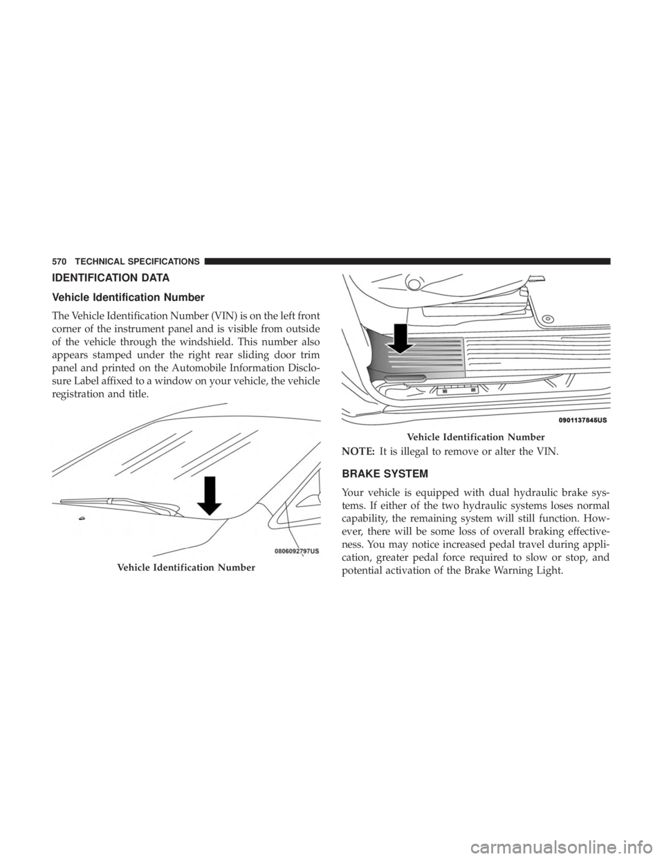 CHRYSLER PACIFICA 2019  Owners Manual IDENTIFICATION DATA
Vehicle Identification Number
The Vehicle Identification Number (VIN) is on the left front
corner of the instrument panel and is visible from outside
of the vehicle through the win