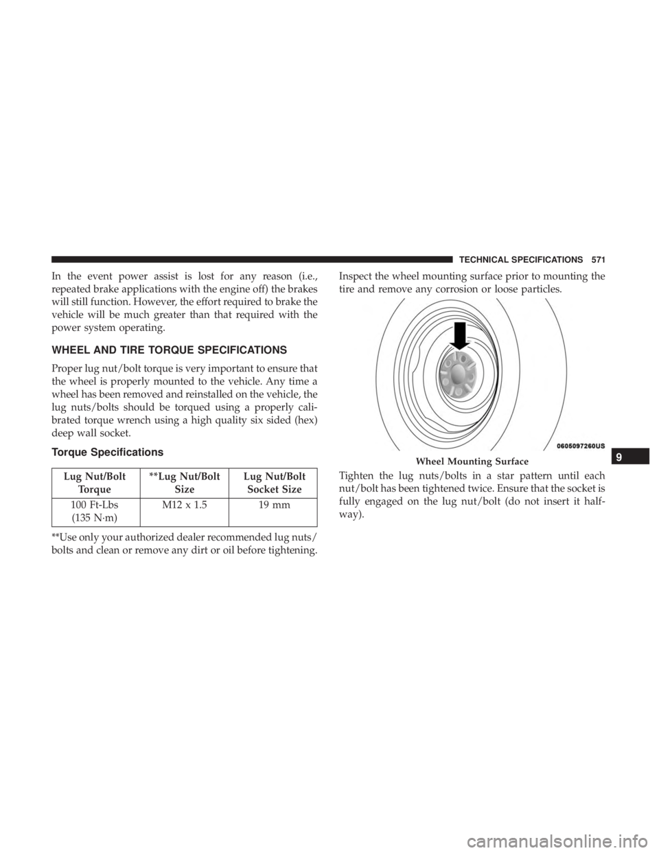 CHRYSLER PACIFICA 2019  Owners Manual In the event power assist is lost for any reason (i.e.,
repeated brake applications with the engine off) the brakes
will still function. However, the effort required to brake the
vehicle will be much 