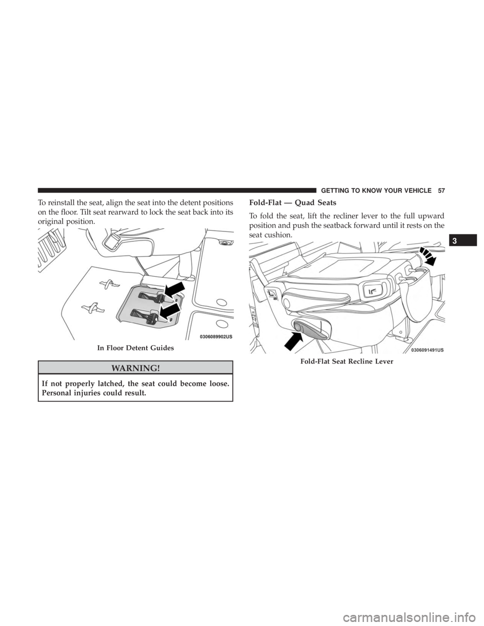 CHRYSLER PACIFICA 2019 Workshop Manual To reinstall the seat, align the seat into the detent positions
on the floor. Tilt seat rearward to lock the seat back into its
original position.
WARNING!
If not properly latched, the seat could beco