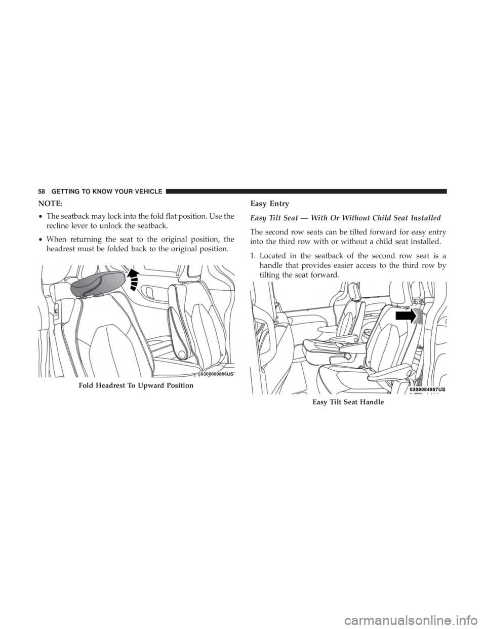 CHRYSLER PACIFICA 2019  Owners Manual NOTE:
•The seatback may lock into the fold flat position. Use the
recline lever to unlock the seatback.
• When returning the seat to the original position, the
headrest must be folded back to the 