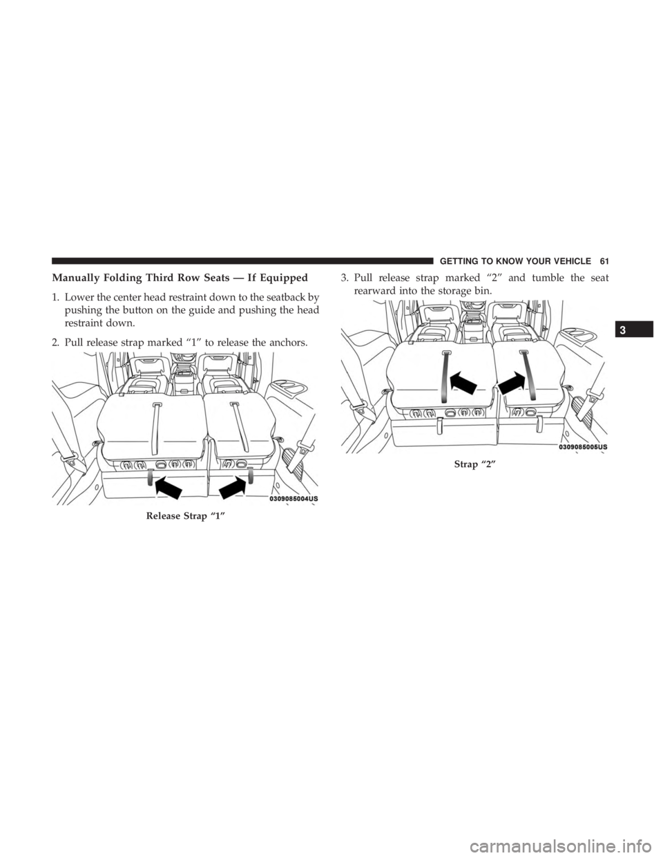 CHRYSLER PACIFICA 2019 Owners Manual Manually Folding Third Row Seats — If Equipped
1. Lower the center head restraint down to the seatback bypushing the button on the guide and pushing the head
restraint down.
2. Pull release strap ma CHRYSLER PACIFICA 2019 Owners Manual Manually Folding Third Row Seats — If Equipped
1. Lower the center head restraint down to the seatback bypushing the button on the guide and pushing the head
restraint down.
2. Pull release strap ma