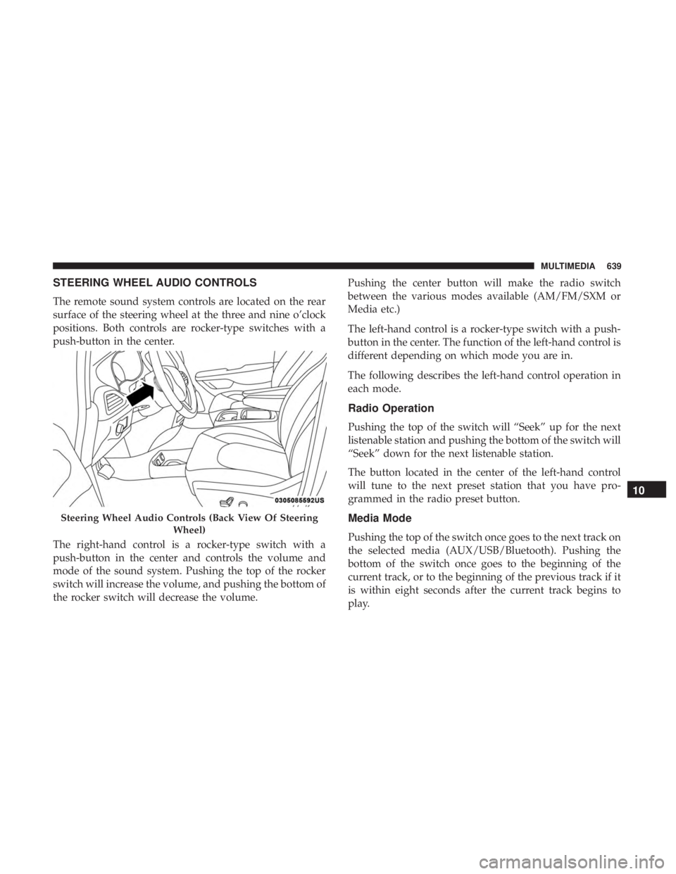 CHRYSLER PACIFICA 2019  Owners Manual STEERING WHEEL AUDIO CONTROLS
The remote sound system controls are located on the rear
surface of the steering wheel at the three and nine o’clock
positions. Both controls are rocker-type switches w