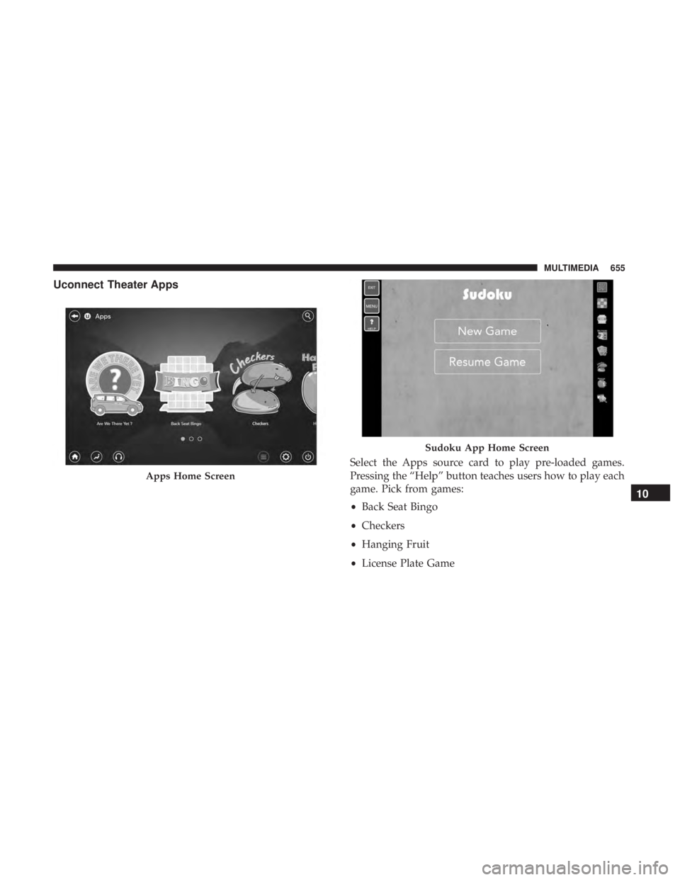 CHRYSLER PACIFICA 2019 Owners Manual Uconnect Theater Apps
Select the Apps source card to play pre-loaded games.
Pressing the “Help” button teaches users how to play each
game. Pick from games:
•Back Seat Bingo
• Checkers
• Han CHRYSLER PACIFICA 2019 Owners Manual Uconnect Theater Apps
Select the Apps source card to play pre-loaded games.
Pressing the “Help” button teaches users how to play each
game. Pick from games:
•Back Seat Bingo
• Checkers
• Han