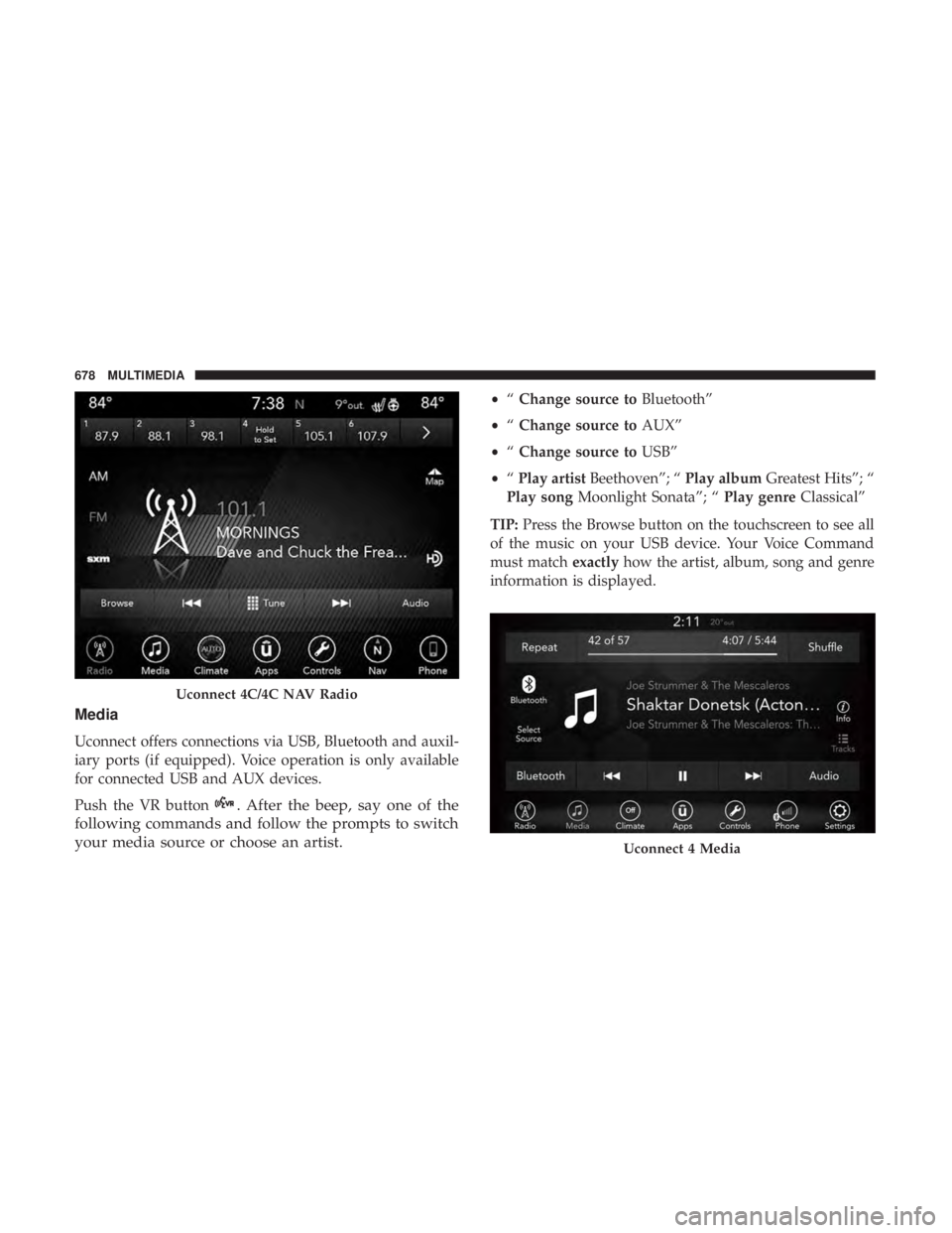 CHRYSLER PACIFICA 2019  Owners Manual Media
Uconnect offers connections via USB, Bluetooth and auxil-
iary ports (if equipped). Voice operation is only available
for connected USB and AUX devices.
Push the VR button
. After the beep, say 