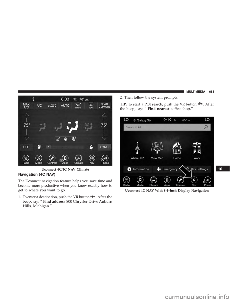 CHRYSLER PACIFICA 2019 Owners Manual Navigation (4C NAV)
The Uconnect navigation feature helps you save time and
become more productive when you know exactly how to
get to where you want to go.
1. To enter a destination, push the VR butt CHRYSLER PACIFICA 2019 Owners Manual Navigation (4C NAV)
The Uconnect navigation feature helps you save time and
become more productive when you know exactly how to
get to where you want to go.
1. To enter a destination, push the VR butt