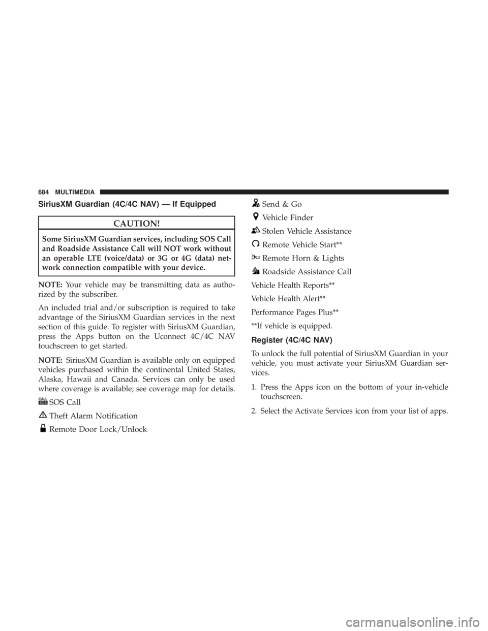 CHRYSLER PACIFICA 2019 Owners Manual SiriusXM Guardian (4C/4C NAV) — If Equipped
CAUTION!
Some SiriusXM Guardian services, including SOS Call
and Roadside Assistance Call will NOT work without
an operable LTE (voice/data) or 3G or 4G ( CHRYSLER PACIFICA 2019 Owners Manual SiriusXM Guardian (4C/4C NAV) — If Equipped
CAUTION!
Some SiriusXM Guardian services, including SOS Call
and Roadside Assistance Call will NOT work without
an operable LTE (voice/data) or 3G or 4G (