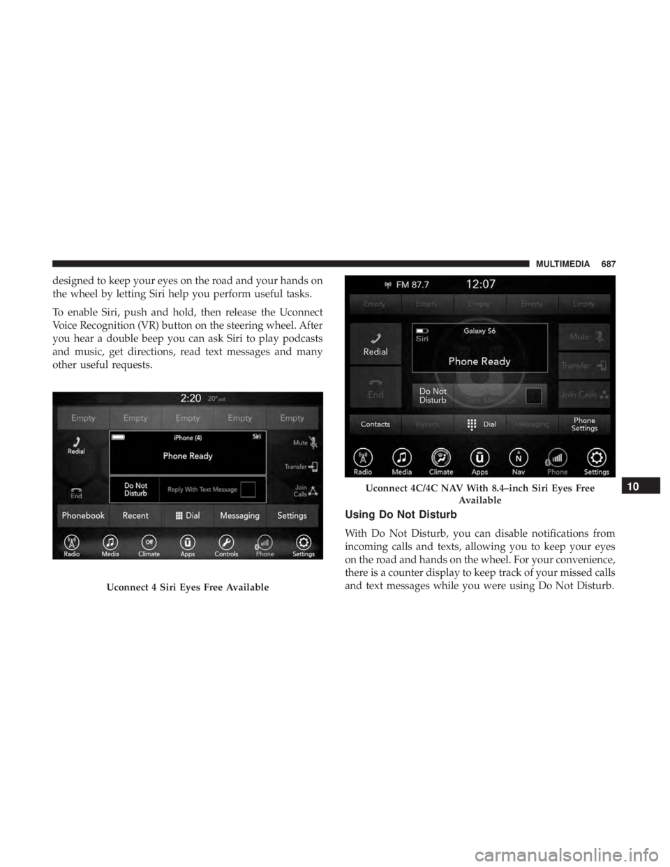 CHRYSLER PACIFICA 2019 Owners Manual designed to keep your eyes on the road and your hands on
the wheel by letting Siri help you perform useful tasks.
To enable Siri, push and hold, then release the Uconnect
Voice Recognition (VR) button CHRYSLER PACIFICA 2019 Owners Manual designed to keep your eyes on the road and your hands on
the wheel by letting Siri help you perform useful tasks.
To enable Siri, push and hold, then release the Uconnect
Voice Recognition (VR) button