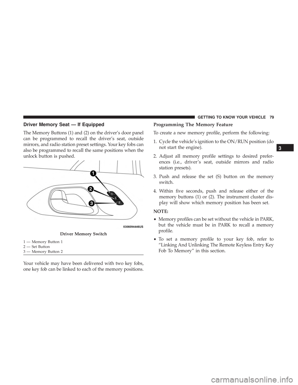 CHRYSLER PACIFICA 2019  Owners Manual Driver Memory Seat — If Equipped
The Memory Buttons (1) and (2) on the driver’s door panel
can be programmed to recall the driver’s seat, outside
mirrors, and radio station preset settings. Your