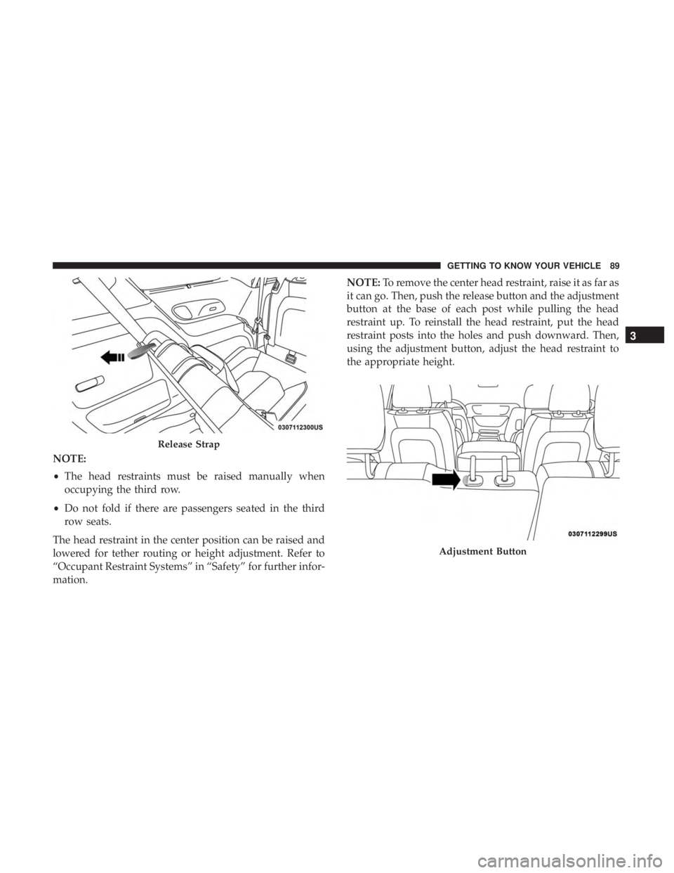 CHRYSLER PACIFICA 2019 Owners Manual NOTE:
•The head restraints must be raised manually when
occupying the third row.
• Do not fold if there are passengers seated in the third
row seats.
The head restraint in the center position can CHRYSLER PACIFICA 2019 Owners Manual NOTE:
•The head restraints must be raised manually when
occupying the third row.
• Do not fold if there are passengers seated in the third
row seats.
The head restraint in the center position can
