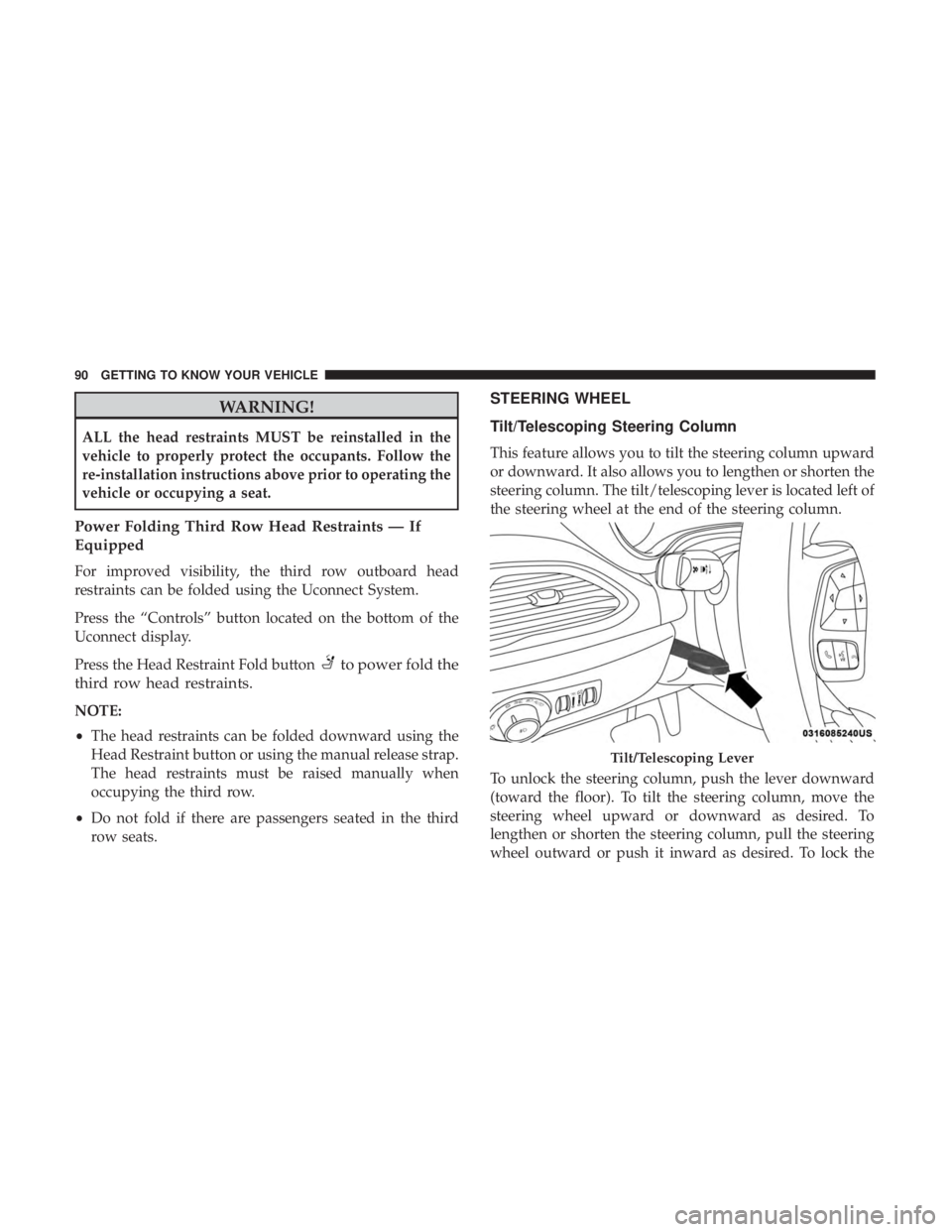 CHRYSLER PACIFICA 2019  Owners Manual WARNING!
ALL the head restraints MUST be reinstalled in the
vehicle to properly protect the occupants. Follow the
re-installation instructions above prior to operating the
vehicle or occupying a seat.