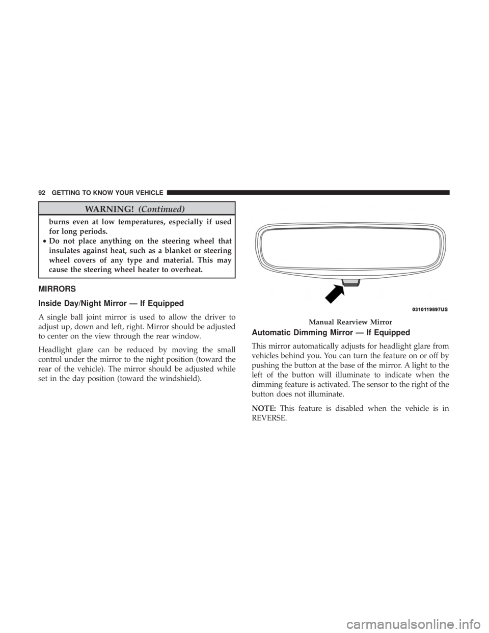 CHRYSLER PACIFICA 2019  Owners Manual WARNING!(Continued)
burns even at low temperatures, especially if used
for long periods.
• Do not place anything on the steering wheel that
insulates against heat, such as a blanket or steering
whee