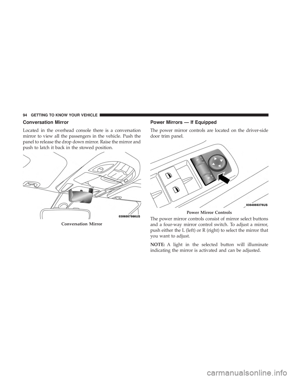 CHRYSLER PACIFICA 2019 Owners Manual Conversation Mirror
Located in the overhead console there is a conversation
mirror to view all the passengers in the vehicle. Push the
panel to release the drop down mirror. Raise the mirror and
push CHRYSLER PACIFICA 2019 Owners Manual Conversation Mirror
Located in the overhead console there is a conversation
mirror to view all the passengers in the vehicle. Push the
panel to release the drop down mirror. Raise the mirror and
push