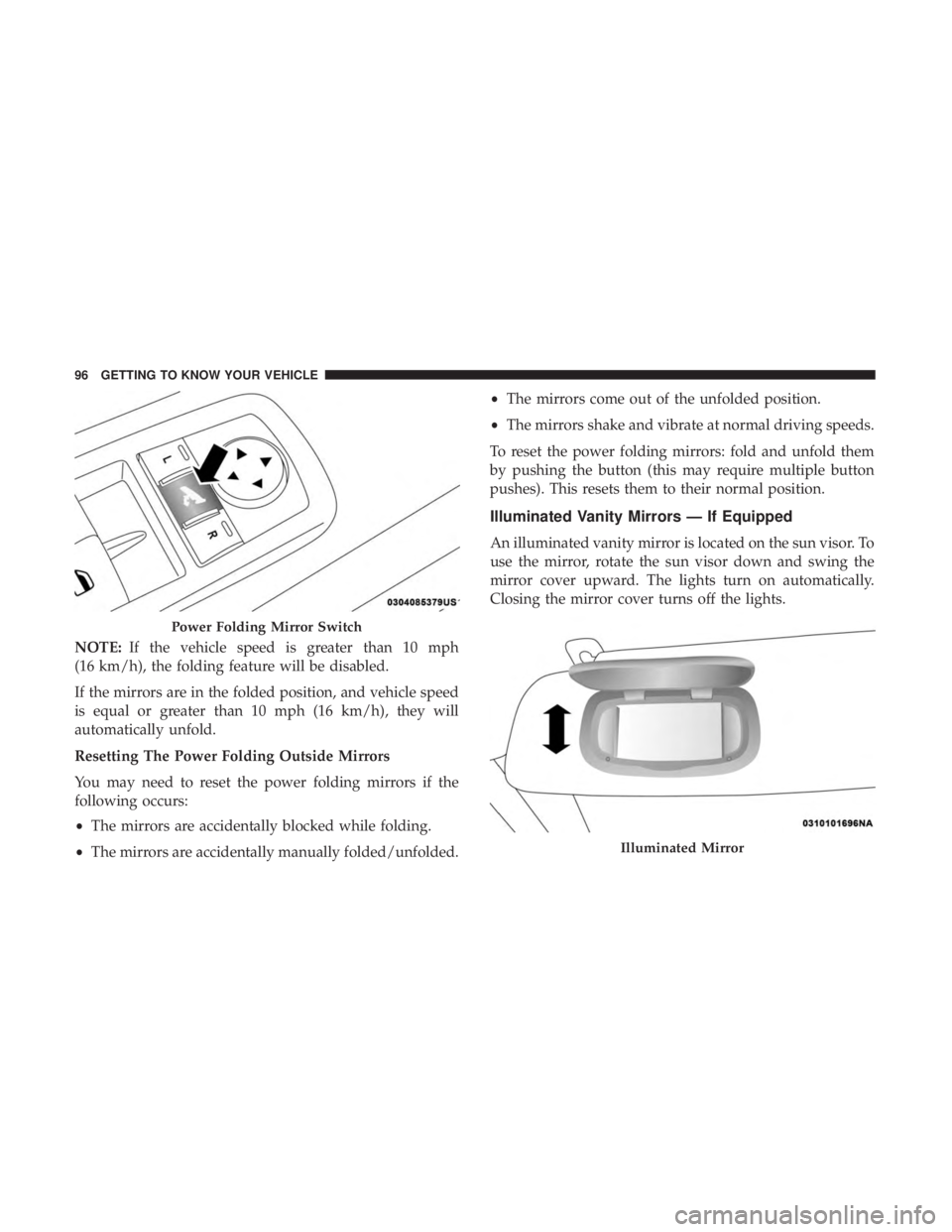 CHRYSLER PACIFICA 2019  Owners Manual NOTE:If the vehicle speed is greater than 10 mph
(16 km/h), the folding feature will be disabled.
If the mirrors are in the folded position, and vehicle speed
is equal or greater than 10 mph (16 km/h)