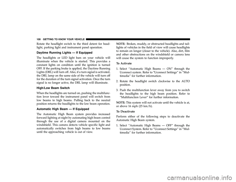CHRYSLER PACIFICA HYBRID 2019  Owners Manual Rotate the headlight switch to the third detent for head-
light, parking light and instrument panel operation.
Daytime Running Lights — If Equipped
The headlights or LED light bars on your vehicle w