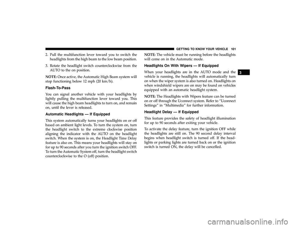 CHRYSLER PACIFICA HYBRID 2019  Owners Manual 2. Pull the multifunction lever toward you to switch theheadlights from the high beam to the low beam position.
3. Rotate the headlight switch counterclockwise from the AUTO to the on position.
NOTE: 