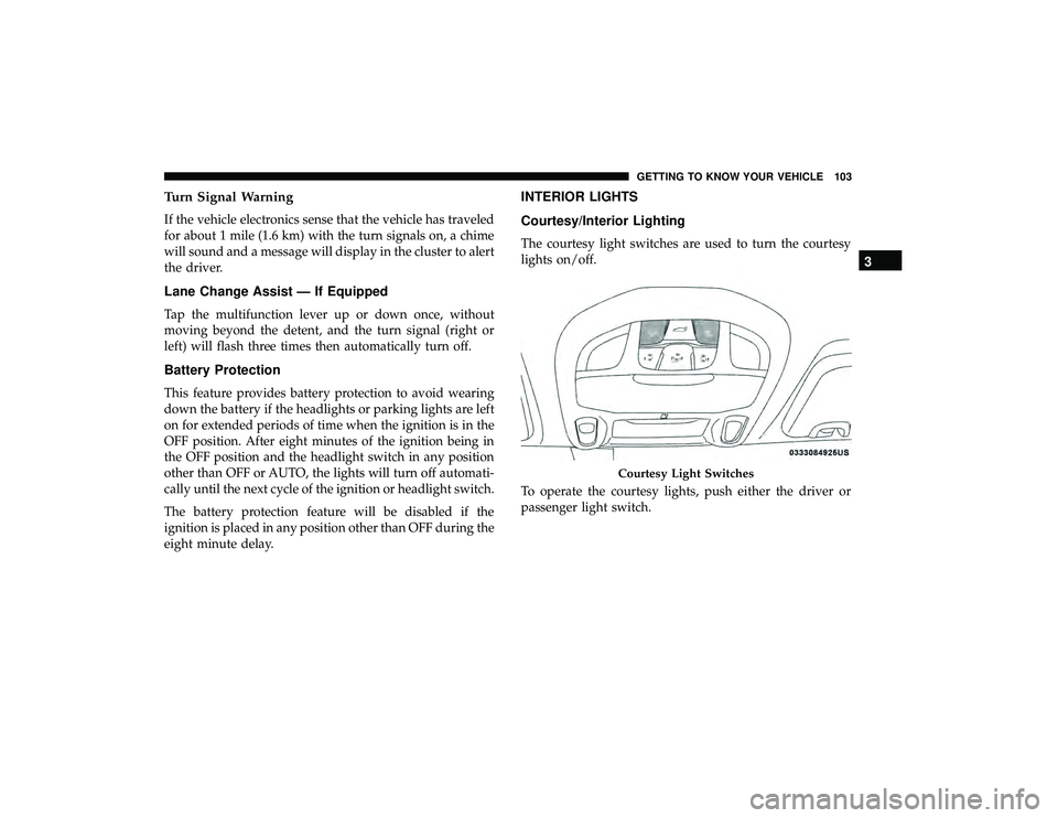 CHRYSLER PACIFICA HYBRID 2019  Owners Manual Turn Signal Warning
If the vehicle electronics sense that the vehicle has traveled
for about 1 mile (1.6 km) with the turn signals on, a chime
will sound and a message will display in the cluster to a