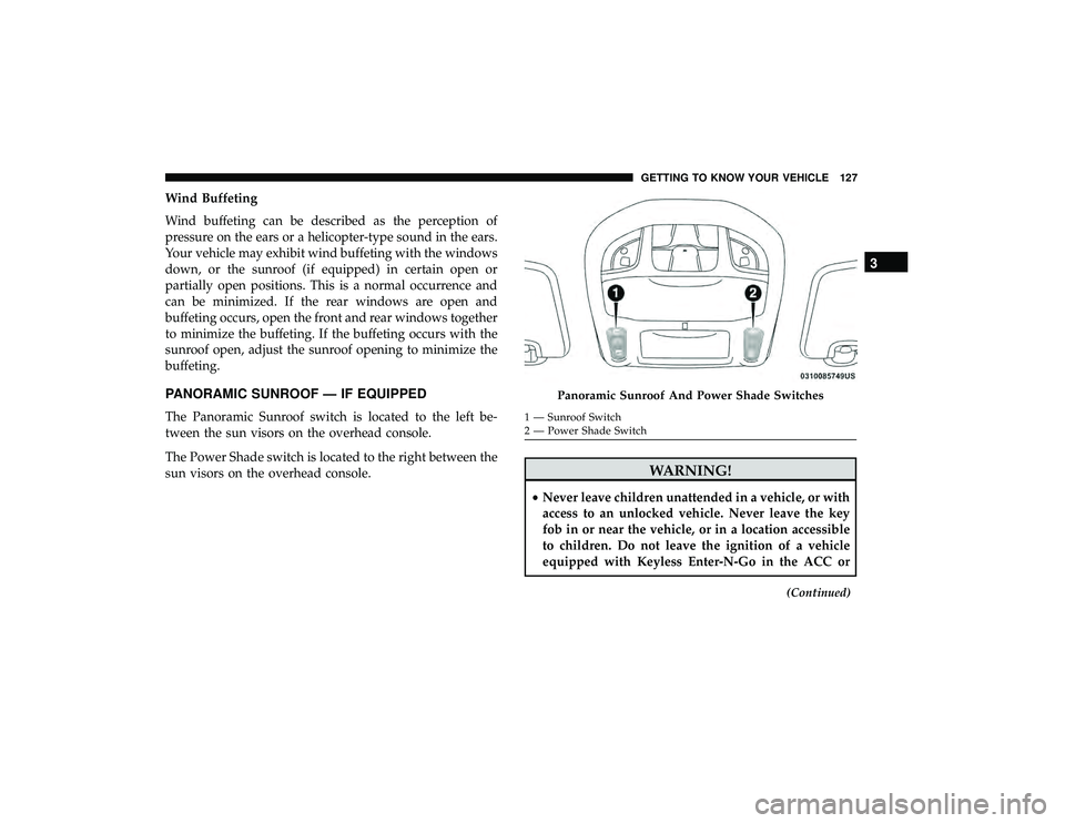 CHRYSLER PACIFICA HYBRID 2019  Owners Manual Wind Buffeting
Wind buffeting can be described as the perception of
pressure on the ears or a helicopter-type sound in the ears.
Your vehicle may exhibit wind buffeting with the windows
down, or the s