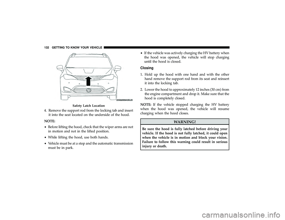 CHRYSLER PACIFICA HYBRID 2019  Owners Manual 4. Remove the support rod from the locking tab and insertit into the seat located on the underside of the hood.
NOTE:
• Before lifting the hood, check that the wiper arms are not
in motion and not i