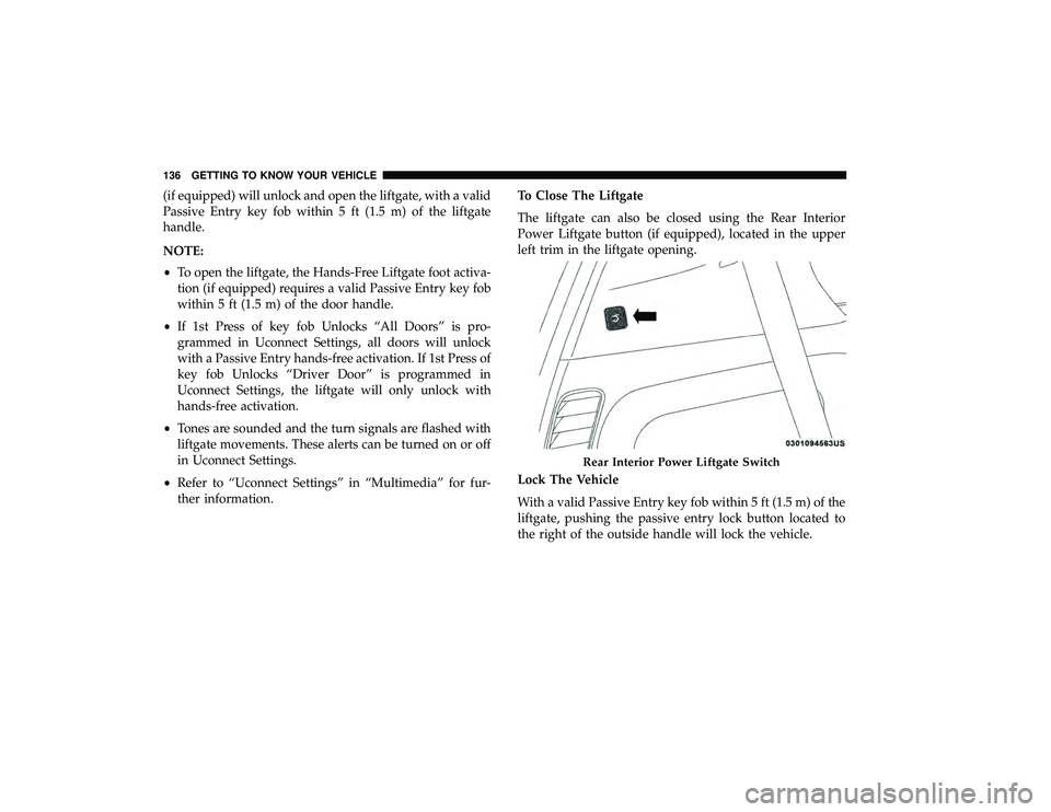 CHRYSLER PACIFICA HYBRID 2019  Owners Manual (if equipped) will unlock and open the liftgate, with a valid
Passive Entry key fob within 5 ft (1.5 m) of the liftgate
handle.
NOTE:
•To open the liftgate, the Hands-Free Liftgate foot activa-
tion